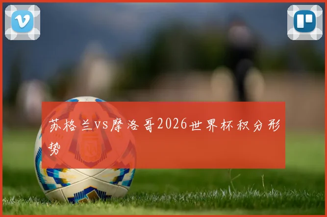 苏格兰vs摩洛哥2026世界杯积分形势
