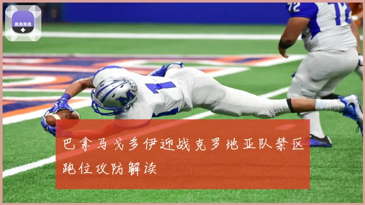 巴拿马戈多伊迎战克罗地亚队禁区跑位攻防解读