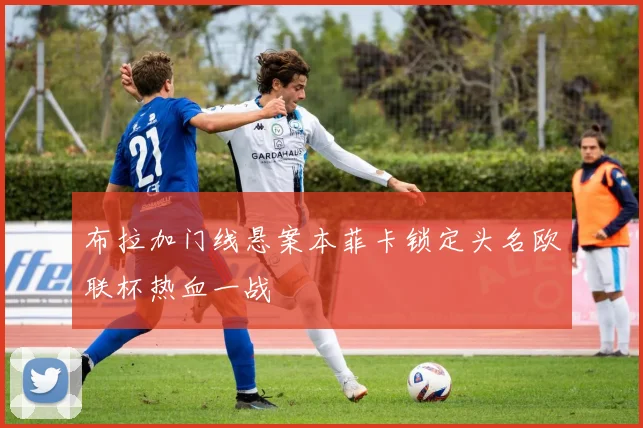布拉加门线悬案本菲卡锁定头名欧联杯热血一战
