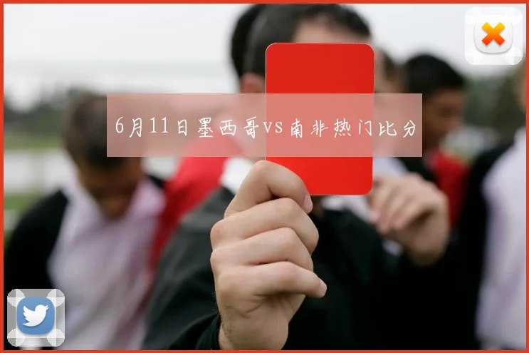 6月11日墨西哥vs南非热门比分