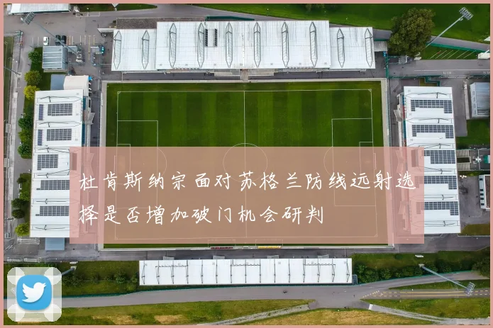 杜肯斯纳宗面对苏格兰防线远射选择是否增加破门机会研判