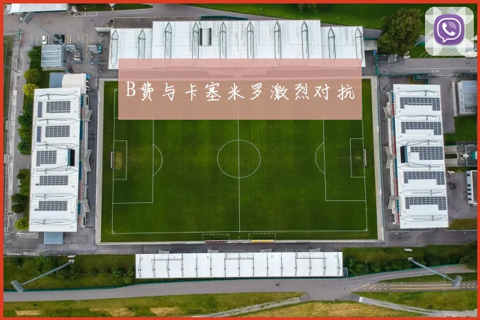 B费与卡塞米罗激烈对抗