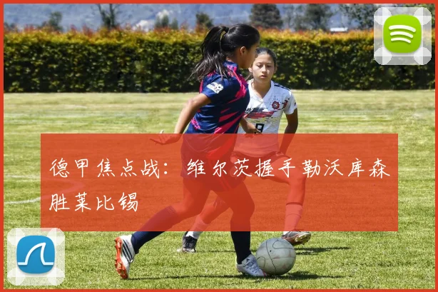 德甲焦点战：维尔茨握手勒沃库森胜莱比锡