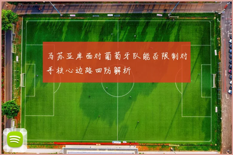 马苏亚库面对葡萄牙队能否限制对手核心边路回防解析