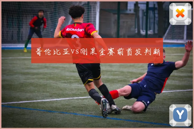 哥伦比亚vs刚果金赛前首发判断