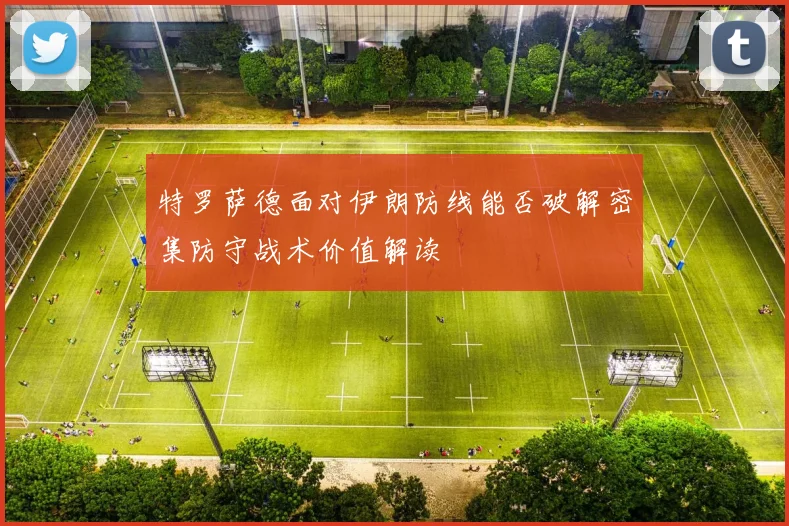 特罗萨德面对伊朗防线能否破解密集防守战术价值解读
