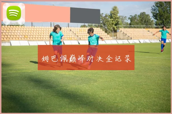 姆巴佩巅峰对决全记录