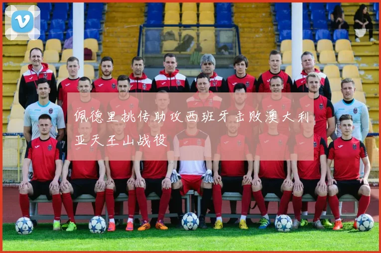 佩德里挑传助攻西班牙击败澳大利亚天王山战役