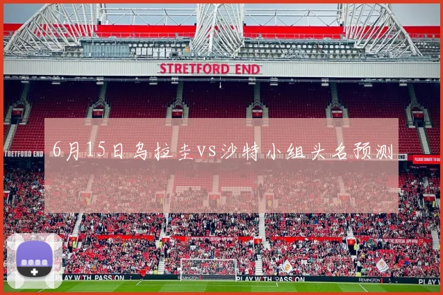 6月15日乌拉圭vs沙特小组头名预测