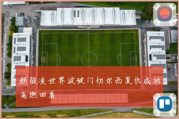 颜骏凌世界波破门切尔西复仇成功高燃回看