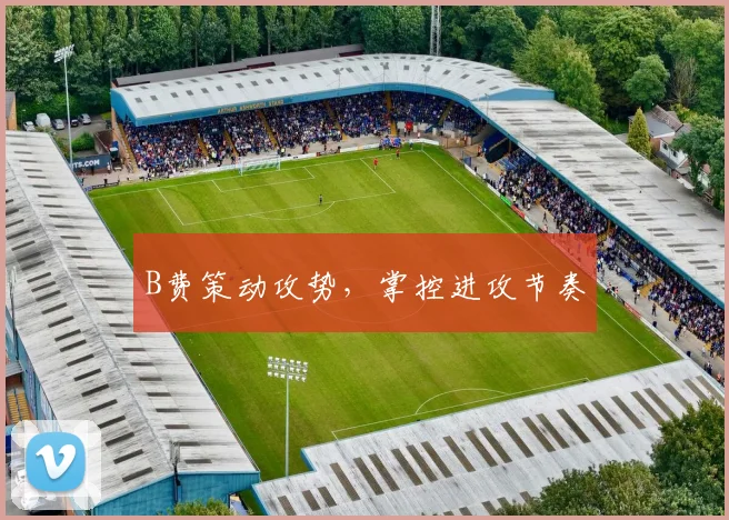 B费策动攻势，掌控进攻节奏