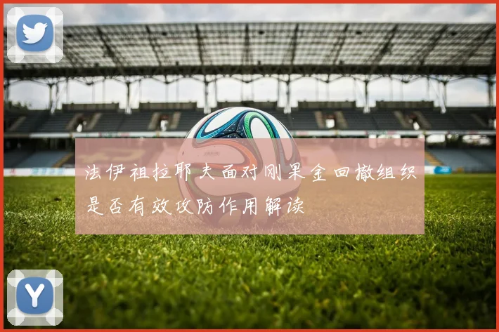 法伊祖拉耶夫面对刚果金回撤组织是否有效攻防作用解读