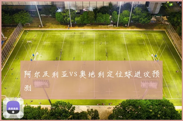 阿尔及利亚vs奥地利定位球进攻预测