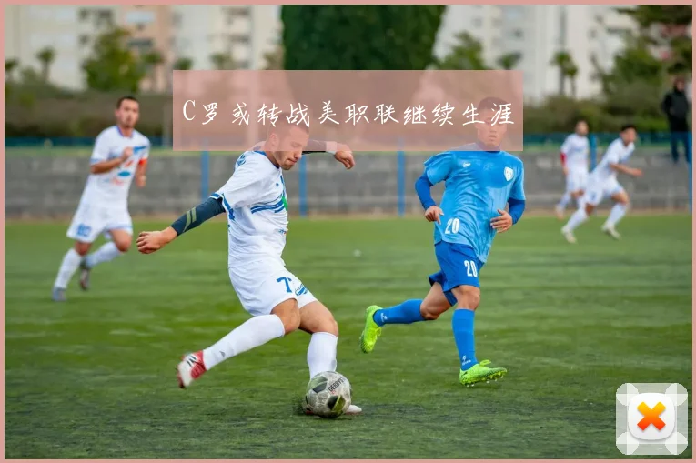 C罗或转战美职联继续生涯