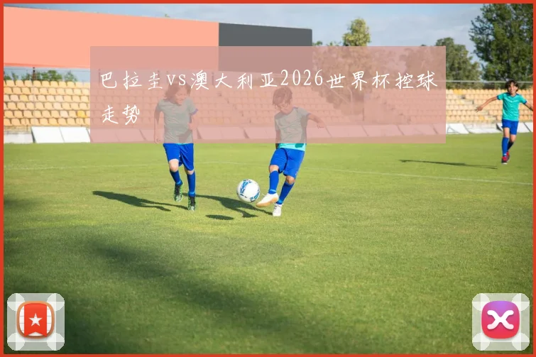 巴拉圭vs澳大利亚2026世界杯控球走势