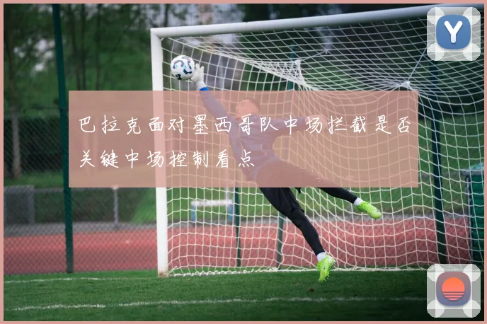 巴拉克面对墨西哥队中场拦截是否关键中场控制看点