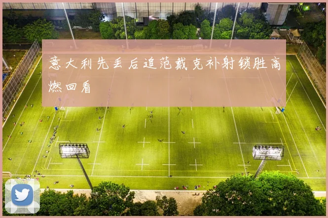 意大利先丢后追范戴克补射锁胜高燃回看