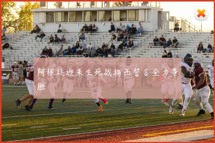 阿根廷迎来生死战梅西誓言全力争胜