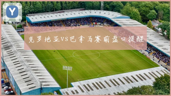 克罗地亚vs巴拿马赛前盘口提醒