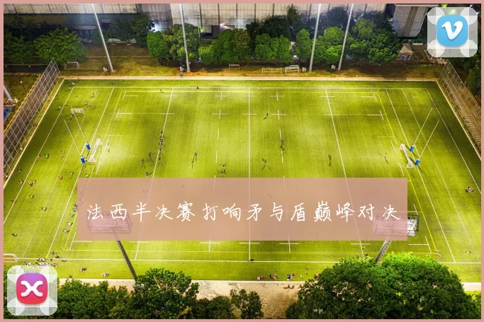 法西半决赛打响矛与盾巅峰对决